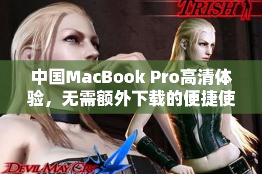 中国MacBook Pro高清体验，无需额外下载的便捷使用方式