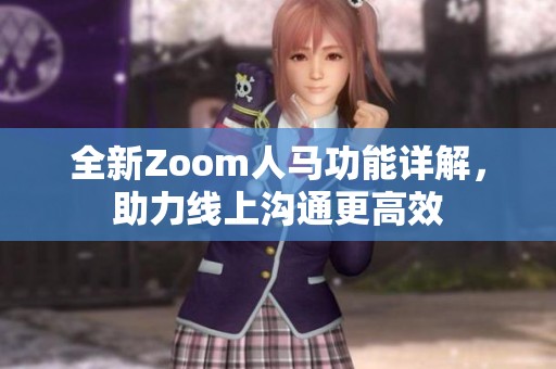 全新Zoom人马功能详解，助力线上沟通更高效