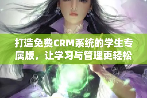 打造免费CRM系统的学生专属版，让学习与管理更轻松