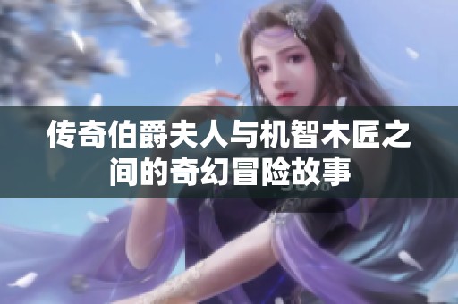 传奇伯爵夫人与机智木匠之间的奇幻冒险故事