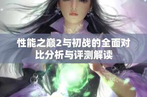 性能之巅2与初战的全面对比分析与评测解读