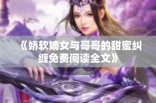 《娇软嫡女与哥哥的甜蜜纠缠免费阅读全文》