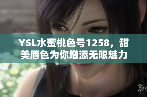 YSL水蜜桃色号1258，甜美唇色为你增添无限魅力