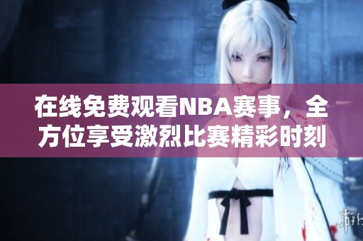 在线免费观看NBA赛事，全方位享受激烈比赛精彩时刻