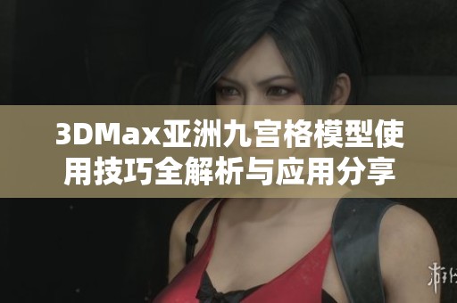 3DMax亚洲九宫格模型使用技巧全解析与应用分享