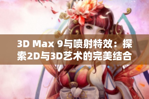 3D Max 9与喷射特效：探索2D与3D艺术的完美结合