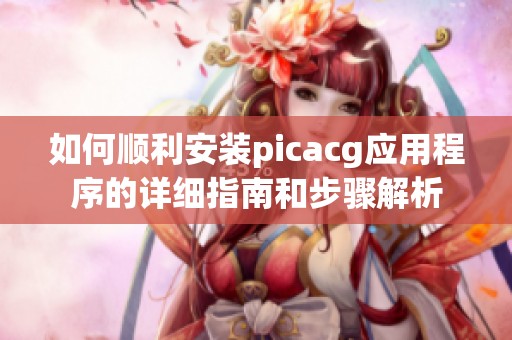 如何顺利安装picacg应用程序的详细指南和步骤解析