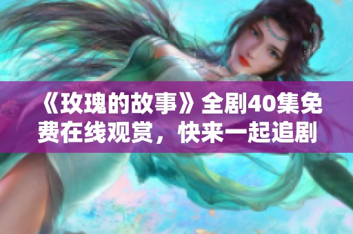 《玫瑰的故事》全剧40集免费在线观赏，快来一起追剧吧