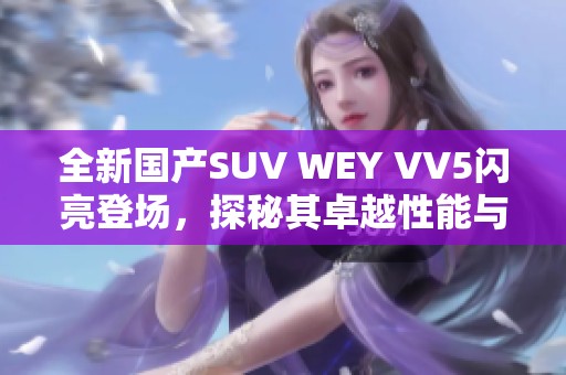 全新国产SUV WEY VV5闪亮登场，探秘其卓越性能与设计魅力