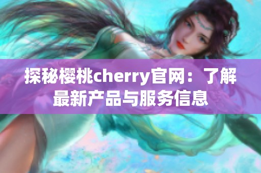 探秘樱桃cherry官网：了解最新产品与服务信息