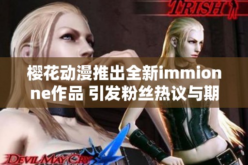 樱花动漫推出全新immionne作品 引发粉丝热议与期待