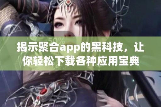 揭示聚合app的黑科技，让你轻松下载各种应用宝典