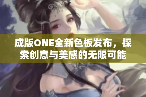 成版ONE全新色板发布，探索创意与美感的无限可能