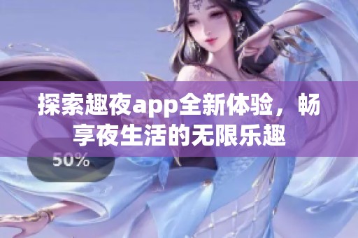 探索趣夜app全新体验，畅享夜生活的无限乐趣