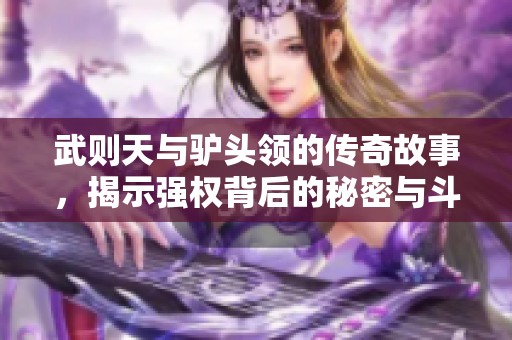 武则天与驴头领的传奇故事，揭示强权背后的秘密与斗争