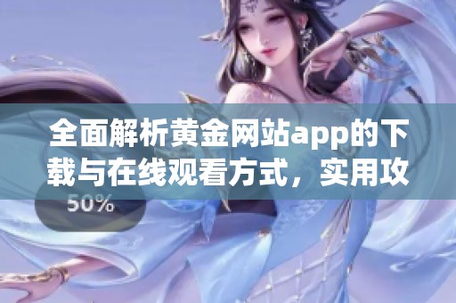 全面解析黄金网站app的下载与在线观看方式，实用攻略分享