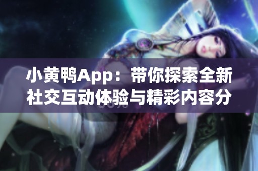 小黄鸭App：带你探索全新社交互动体验与精彩内容分享