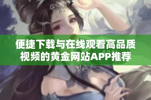 便捷下载与在线观看高品质视频的黄金网站APP推荐