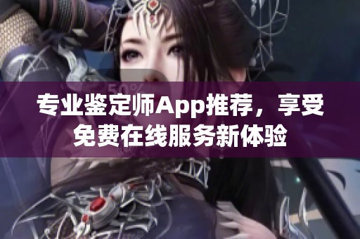 专业鉴定师App推荐，享受免费在线服务新体验