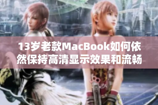 13岁老款MacBook如何依然保持高清显示效果和流畅运行