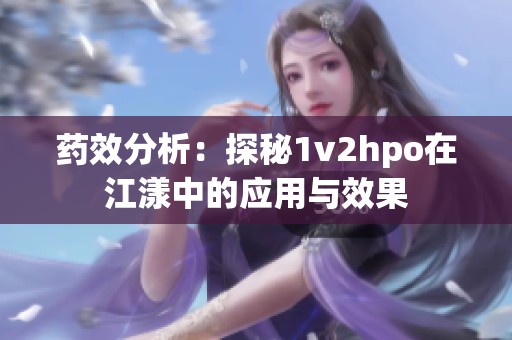 药效分析：探秘1v2hpo在江漾中的应用与效果