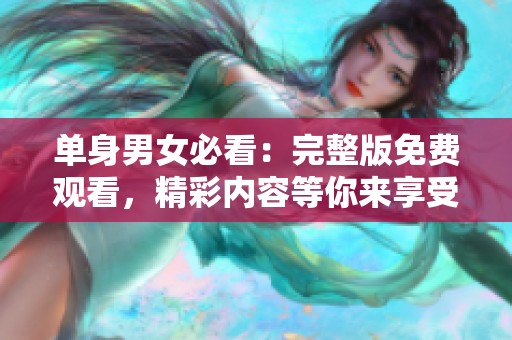 单身男女必看：完整版免费观看，精彩内容等你来享受