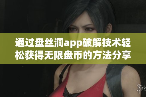 通过盘丝洞app破解技术轻松获得无限盘币的方法分享