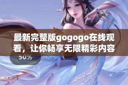 最新完整版gogogo在线观看，让你畅享无限精彩内容！