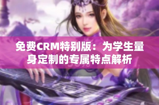 免费CRM特别版：为学生量身定制的专属特点解析