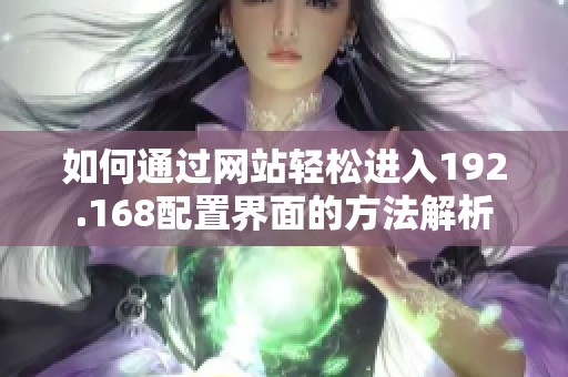 如何通过网站轻松进入192.168配置界面的方法解析