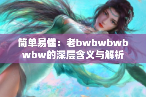 简单易懂：老bwbwbwbwbw的深层含义与解析