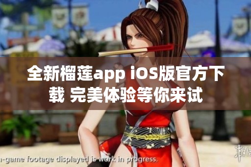 全新榴莲app iOS版官方下载 完美体验等你来试