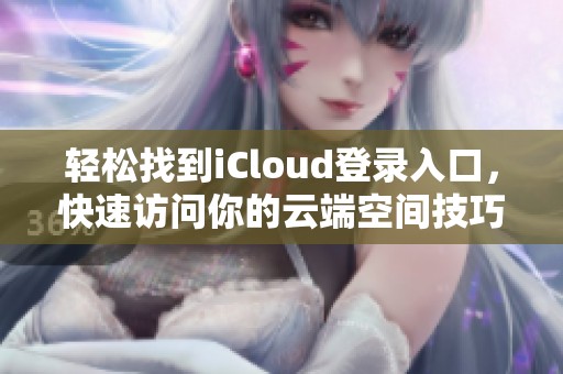 轻松找到iCloud登录入口，快速访问你的云端空间技巧