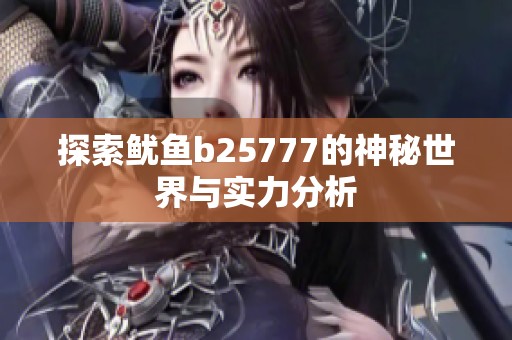 探索鱿鱼b25777的神秘世界与实力分析