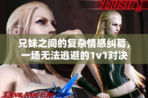 兄妹之间的复杂情感纠葛，一场无法逃避的1v1对决