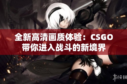 全新高清画质体验：CSGO带你进入战斗的新境界