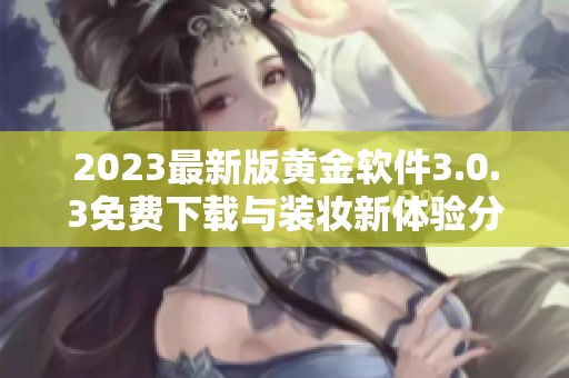 2023最新版黄金软件3.0.3免费下载与装妆新体验分享