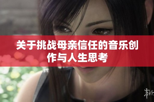 关于挑战母亲信任的音乐创作与人生思考