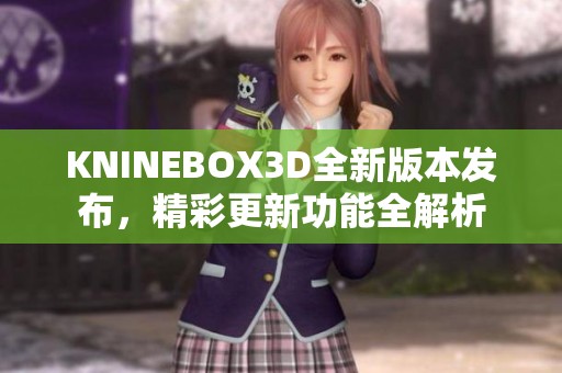 KNINEBOX3D全新版本发布，精彩更新功能全解析