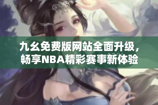 九幺免费版网站全面升级，畅享NBA精彩赛事新体验