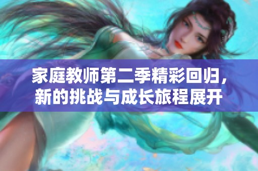 家庭教师第二季精彩回归，新的挑战与成长旅程展开