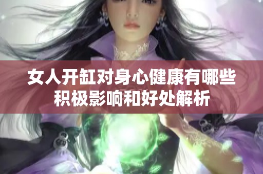 女人开缸对身心健康有哪些积极影响和好处解析