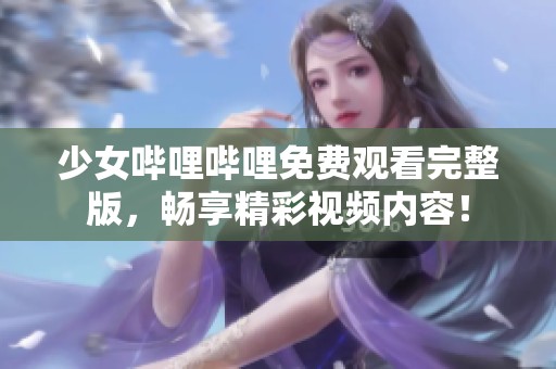 少女哔哩哔哩免费观看完整版，畅享精彩视频内容！