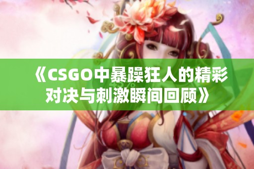 《CSGO中暴躁狂人的精彩对决与刺激瞬间回顾》