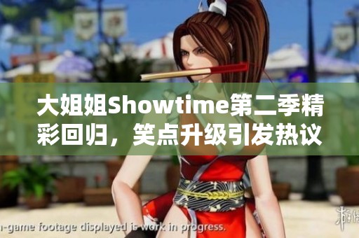 大姐姐Showtime第二季精彩回归，笑点升级引发热议