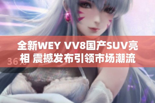 全新WEY VV8国产SUV亮相 震撼发布引领市场潮流