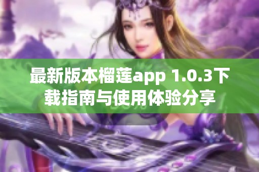 最新版本榴莲app 1.0.3下载指南与使用体验分享