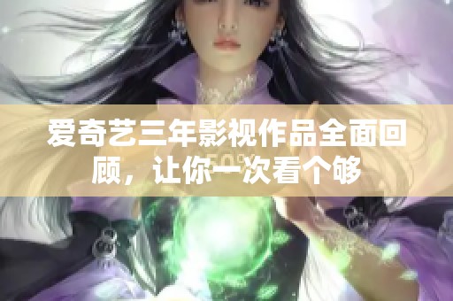 爱奇艺三年影视作品全面回顾，让你一次看个够