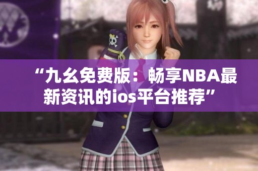 “九幺免费版：畅享NBA最新资讯的ios平台推荐”