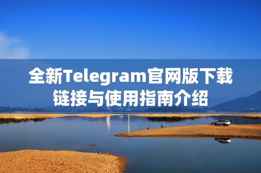 全新Telegram官网版下载链接与使用指南介绍